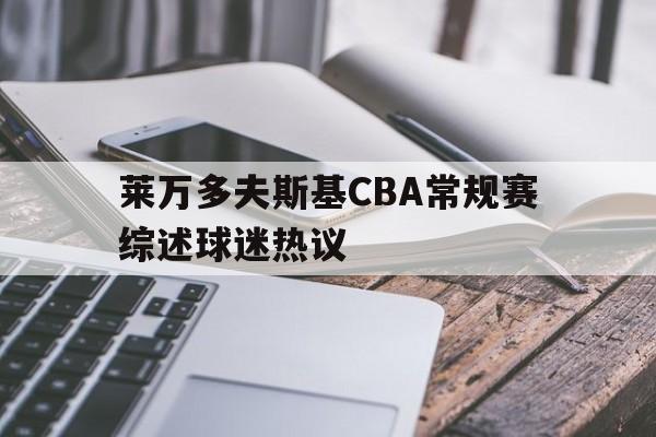 莱万多夫斯基CBA常规赛综述球迷热议(莱万多夫斯基进球视频)